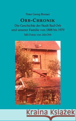 Orb-Chronik: Die Geschichte der Stadt Bad Orb und unserer Familie von 1888 bis 1979 Peter Georg Bremer 9783831122301 Books on Demand