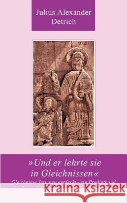 >>und er lehrte sie in Gleichnissen: Gleichnisse Jesu neu entdeckt - ein Predigtband Julius Alexander Detrich 9783831123117