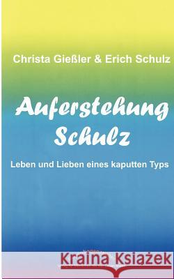 Auferstehung Schulz: Leben und Lieben eines kaputten Typs Christa Gießler, Erich Schulz 9783831125043
