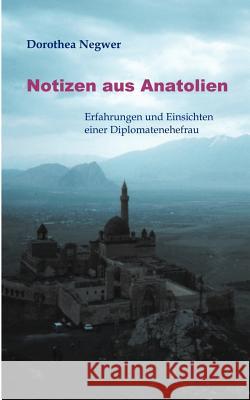 Notizen aus Anatolien: Erfahrungen und Einsichten einer Diplomatenehefrau Dorothea Negwer 9783831126279