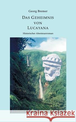 Das Geheimnis von Lucayana: Historischer Abenteuerroman Peter Georg Bremer 9783831126491