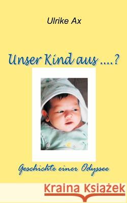 Unser Kind aus ...?: Geschichte einer Odysee Ulrike Ax 9783831130399 Books on Demand