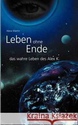 Leben ohne Ende - das wahre Leben des Alex K. Alexa Martin 9783831130900 Books on Demand