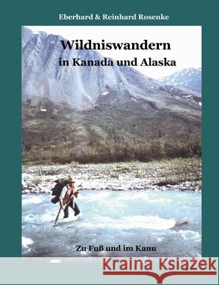 Wildniswandern in Kanada und Alaska : Zu Fuß und im Kanu Eberhard Rosenke Reinhard Rosenke 9783831132485 Books on Demand