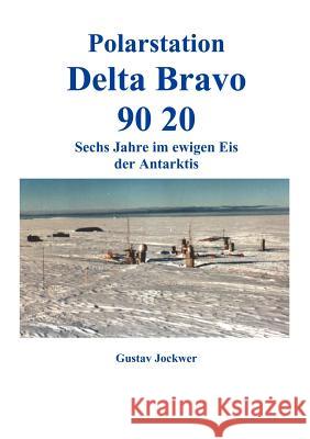 Polarstation Delta Bravo 9020: Sechs Jahre im ewigen Eis der Antarktis Gustav Jockwer 9783831133789 Books on Demand