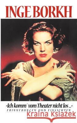 Ich komm vom Theater nicht los...: Erinnerungen und Einsichten Inge Borkh 9783831136605