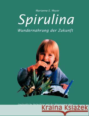 Spirulina: Wundernahrung der Zukunft. Unglaubliche Heilerfolge mit der blaugrünen Alge Meyer, Marianne E. 9783831137152