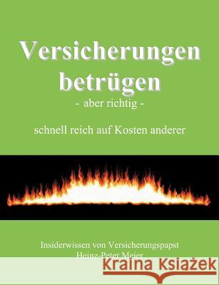 Versicherungen betrügen - aber richtig -: schnell reich auf Kosten anderer Meier, Heinz-Peter 9783831137350 Books on Demand