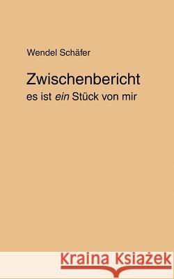 Zwischenbericht: es ist ein Stück von mir Wendel Schäfer 9783831140640 Books on Demand
