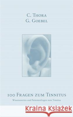 100 Fragen zum Tinnitus: Wissenswertes und Patientenfragen zum Tinnitus C Thora, G Goebel 9783831141548 Books on Demand