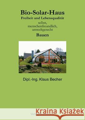 Bio Solar Haus: Freiheit und Lebensqualität selbst, menschenfreundlich, umweltgerecht Bauen Becher, Klaus 9783831142460