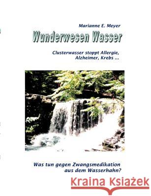 Wunderwesen Wasser: Clusterwasser stoppt Allergie, Alzheimer, Krebs ... Meyer, Marianne E. 9783831142675