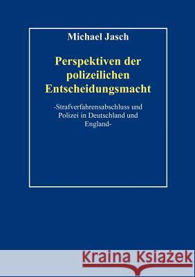 Perspektiven polizeilicher Entscheidungsmacht.: Strafverfahrensabschluß und Polizei in Deutschland und England Jasch, Michael 9783831144914 Books on Demand