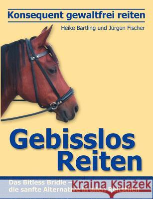 Konsequent gewaltfrei reiten - Gebisslos Reiten: Das Bitless Bridle - die sanfte Alternative in allen Reitstilen Bartling, Heike 9783831146031 Books on Demand