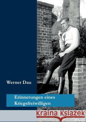Erinnerungen eines Kriegsfreiwilligen: Meine Dienstzeit von 3. Oktober 1941 bis Juli 1945 Dau, Werner 9783831147304
