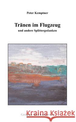 Tränen im Flugzeug und andere Splittergedanken: Gedichte und Kurzprosa Kemptner, Peter 9783831148394 Books on Demand