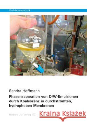 Phasenseparation von O/W-Emulsionen durch Koaleszenz in durchströmten, hydrophoben Membranen Hoffmann, Sandra 9783831680313 Utz