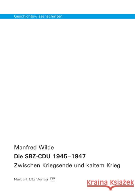 Die SBZ-CDU 1945-1947 : Zwischen Kriegsende und kaltem Krieg Wilde, Manfred 9783831680948 Utz