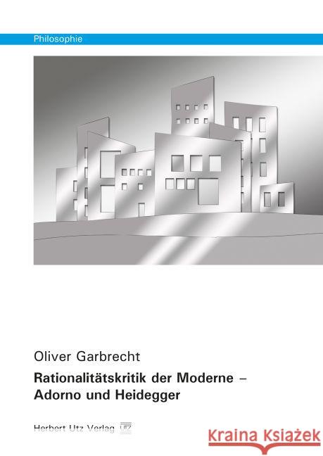 Rationalitätskritik der Moderne - Adorno und Heidegger : Dissertationsschrift Garbrecht, Oliver 9783831681129 Utz