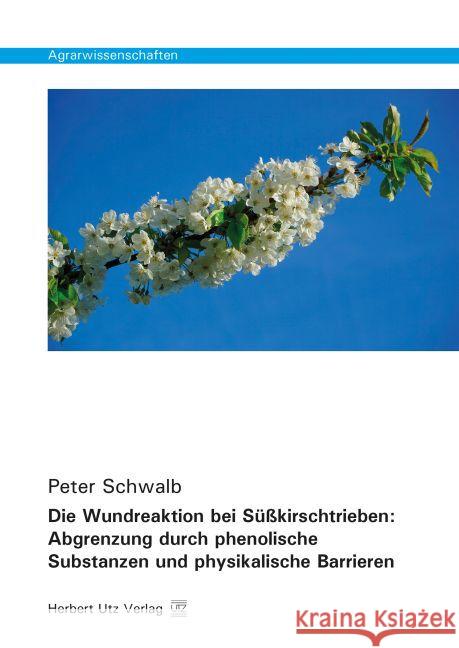 Die Wundreaktion bei Süßkirschtrieben: Abgrenzung durch phenolische Substanzen und physikalische Barrieren : Dissertationsschrift Schwalb, Peter 9783831681327 Utz