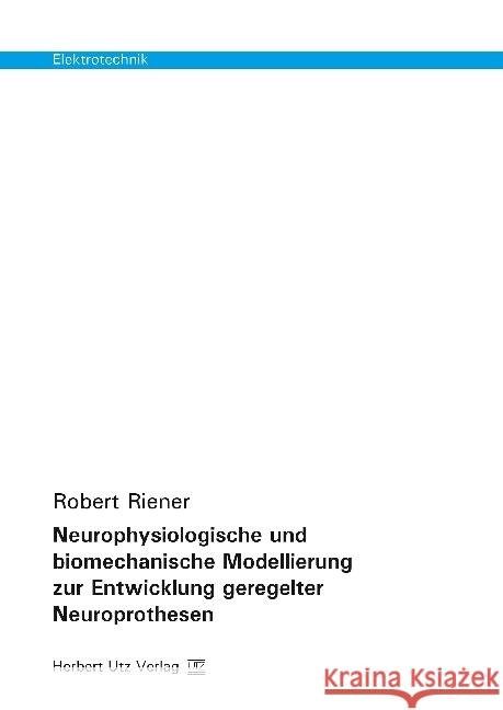 Neurophysiologische und biomechanische Modellierung zur Entwicklung geregelter Neuroprothesen : Dissertationsschrift Riener, Robert 9783831681747 Utz