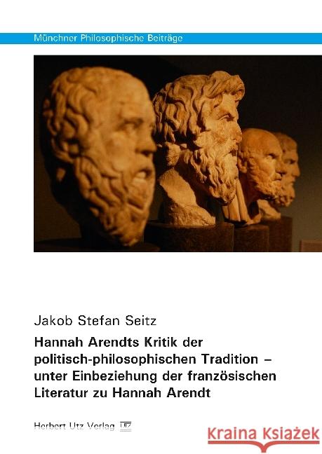 Hannah Arendts Kritik der politisch-philosophischen Tradition - unter Einbeziehung der französischen Literatur zu Hannah Arendt : Dissertationsschrift Seitz, Jakob Stefan 9783831681815 Utz