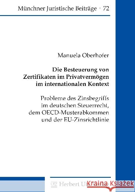Die Besteuerung von Zertifikaten im Privatvermögen im internationalen Kontext : Probleme des Zinsbegriffs im deutschen Steuerrecht, dem OECD-Musterabkommen und der EU-Zinsrichtlinie. Dissertationsschr Oberhofer, Manuela 9783831682034