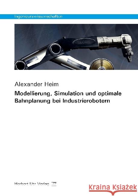 Modellierung, Simulation und optimale Bahnplanung bei Industrierobotern : Dissertationsschrift Heim, Alexander 9783831682263