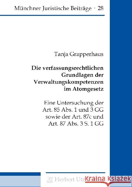 Die verfassungsrechtlichen Grundlagen der Verwaltungskompetenzen im Atomgesetz : Eine Untersuchung der Art. 85 Abs. 1 und 3 GG sowie der Art. 87c und Art. 87 Abs. 3 S. 1 GG. Dissertationsschrift Grapperhaus, Tanja 9783831682386 Utz