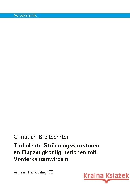 Turbulente Strömungsstrukturen an Flugzeugkonfigurationen mit Vorderkantenwirbeln : Dissertationsschrift Breitsamter, Christian 9783831682737 Utz