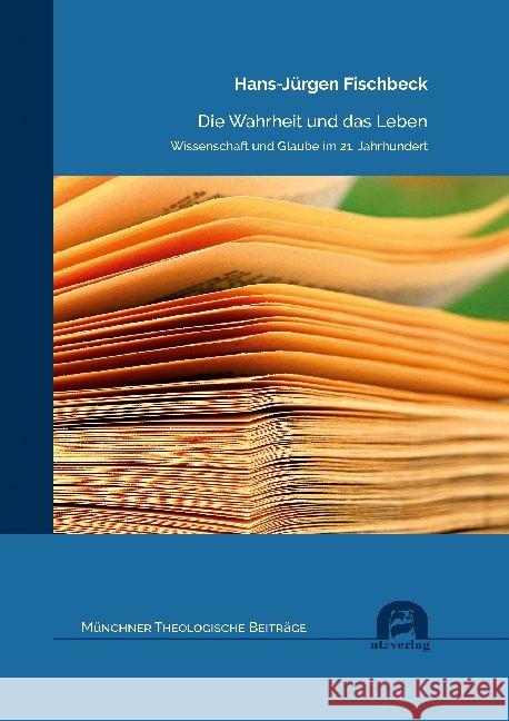 Die Wahrheit und das Leben : Wissenschaft und Glaube im 21. Jahrhundert Fischbeck, Hans-Jürgen 9783831684229 Utz Verlag