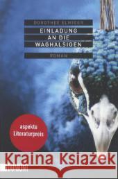 Einladung an die Waghalsigen : Roman. Ausgezeichnet beim Klagenfurter Bachmann-Wettbewerb. Kelag-Preis 2010. Aspekte Literaturpreis 2010 Elmiger, Dorothee 9783832161941