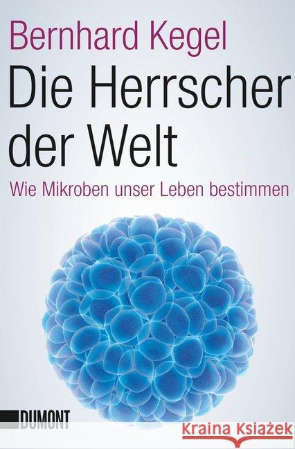 Die Herrscher der Welt : Wie Mikroben unser Leben bestimmen Kegel, Bernhard 9783832163617 DuMont Buchverlag