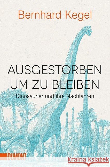 Ausgestorben, um zu bleiben : Dinosaurier und ihre Nachfahren Kegel, Bernhard 9783832164959 DuMont Buchverlag