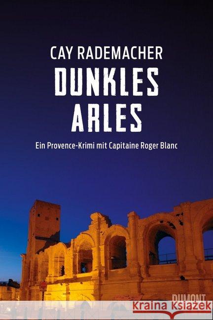 Dunkles Arles : Ein Provence-Krimi mit Capitaine Roger Blanc (5) Rademacher, Cay 9783832198756 DuMont Buchverlag