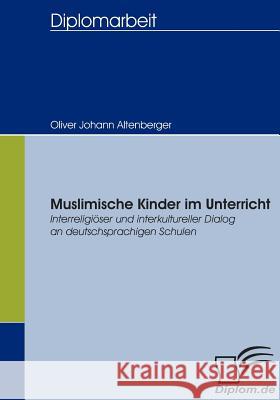 Muslimische Kinder im Unterricht: Interreligiöser und interkultureller Dialog an deutschsprachigen Schulen Altenberger, Oliver Johann 9783832404529 Diplomica