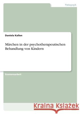 Märchen in der psychotherapeutischen Behandlung von Kindern : Dipomica.de Hausarbeit Daniela Kallen 9783832424855