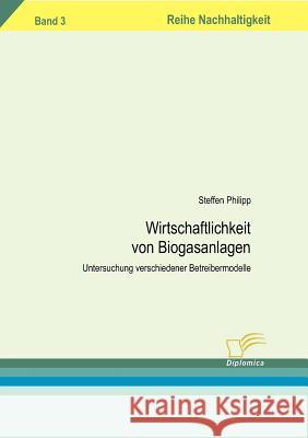 Wirtschaftlichkeit von Biogasanlagen: Untersuchung verschiedener Betreibermodelle Philipp, Steffen 9783832493561