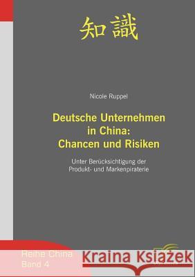 Deutsche Unternehmen in China: Chancen und Risiken: Unter Berücksichtigung der Produkt- und Markenpiraterie Ruppel, Nicole 9783832493615 Diplomica