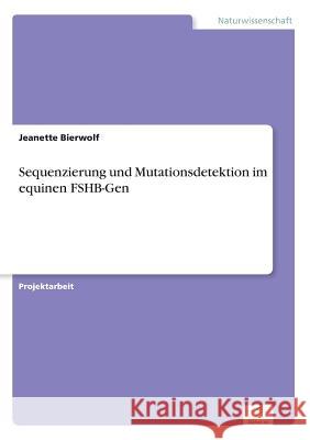 Sequenzierung und Mutationsdetektion im equinen FSHB-Gen Jeanette Bierwolf 9783832496302 Grin Verlag