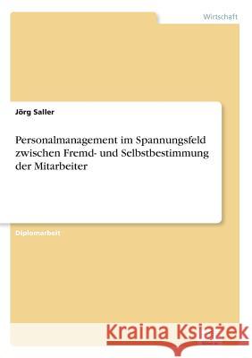 Personalmanagement im Spannungsfeld zwischen Fremd- und Selbstbestimmung der Mitarbeiter Jorg Saller 9783832497200