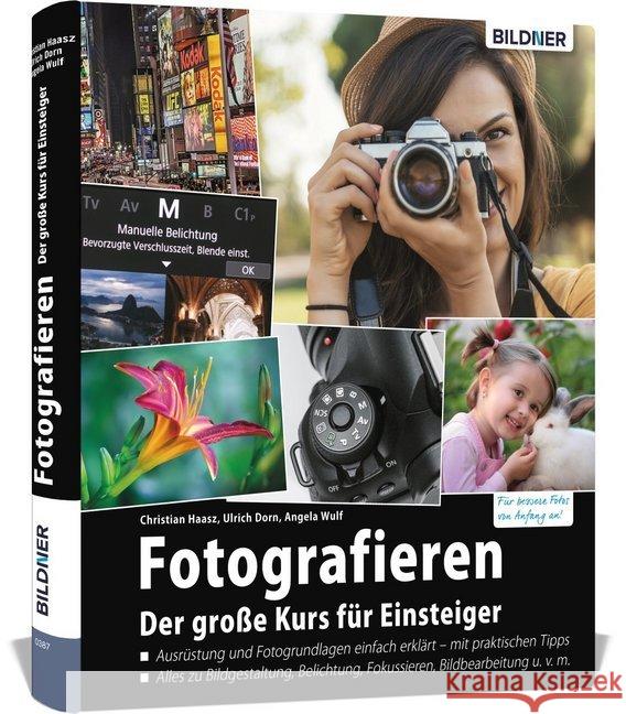 Fotografieren - Der große Kurs für Einsteiger : Für bessere Fotos von Anfang an!. Ausrüstung und Fotogrundlagen einfach erklärt - mit praktischen Tipps. Alles zu Bildgestaltung, Belichtung, Fokussiere Haasz, Christian; Dorn, Ulrich; Wulf, Angela 9783832803667