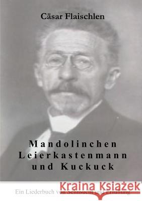 Mandolinchen Leierkastenmann und Kuckuck: Ein Liederbuch von Sehnsucht und Erfüllung Cäsar Flaischlen 9783833001369 Books on Demand