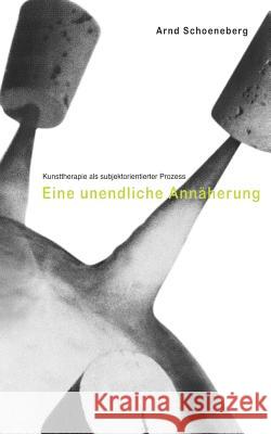 Kunsttherapie als subjektorientierter Prozess: Eine unendliche Annäherung Arnd Schoeneberg 9783833003981 Books on Demand