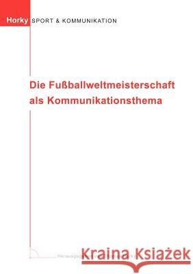 Die Fußballweltmeisterschaft als Kommunikationsthema Thomas Horky 9783833005459