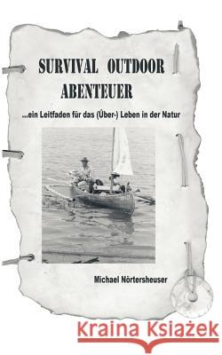 Survival Outdoor Abenteuer: Ein Leitfaden für das (Über) - Leben in der Natur Michael Nörtersheuser 9783833007682 Books on Demand