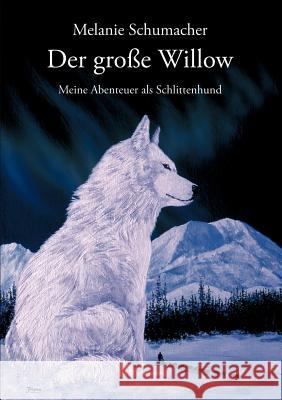 Der große Willow: Meine Abenteuer als Schlittenhund Schumacher, Melanie 9783833010118 Books on Demand