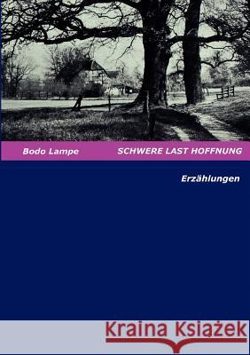 Schwere Last Hoffnung: Erzählungen Lampe, Bodo 9783833010774 Books on Demand