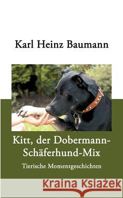 Kitt, der Dobermann-Schäferhund-Mix: Tierische Momentgeschichten Baumann, Karl Heinz 9783833011306 Books on Demand