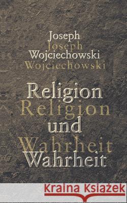 Religion und Wahrheit Joseph Wojciechowski, J E Wojciechowski 9783833400056 Books on Demand